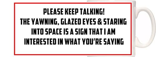 Funny Mug. PLEASE KEEP TALKING! THE YAWNING, GLAZED EYES &amp; STARING INTO SPACE IS A SIGN THAT I AM INTERESTED IN WHAT YOU'RE SAYING. Great Secret Santa gift.