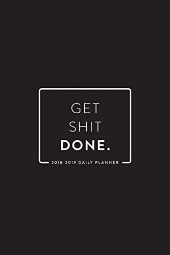 2018-2019 Daily Planner; Get Shit Done: 18-Month Planner, July 2018 – December 2019, 6”x9” (Daily, Weekly and Monthly Planner, Agenda, Organizer and Calendar) Paperback – July 3, 2018