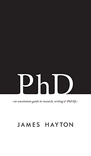 PhD: An uncommon guide to research, writing & PhD life