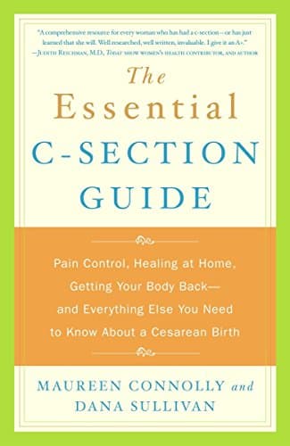 The Essential C-Section Guide: Pain Control, Healing at Home, Getting Your Body Back, and Everything Else You Need to Know about a Cesarean Birth
