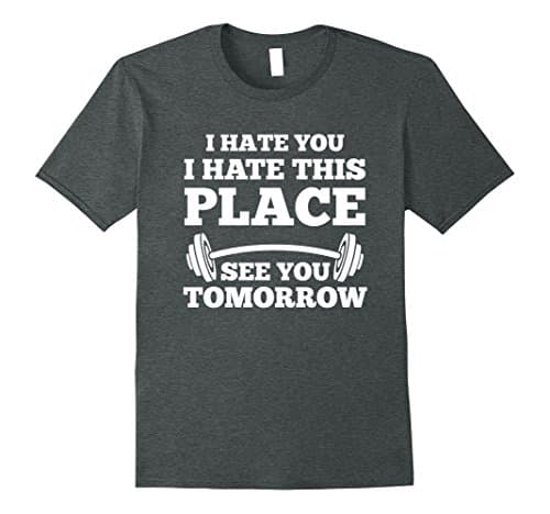 I Hate You I Hate This Place See You Tomorrow Gym T-Shirt