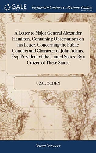 A Letter to Major General Alexander Hamilton, Containing Observations on his Letter, Concerning the Public Conduct and Character of John Adams, Esq. ... United States. By a Citizen of These States Hardcover – 17 April 2018