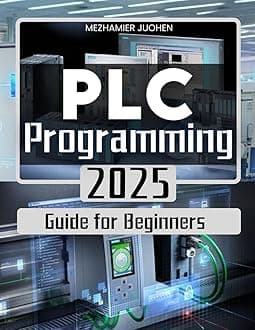 PLC Programming 2025 Guide for Beginners: Mastering Industrial Automation with Step-by-Step PLC Programming Techniques and Real-World Applications
