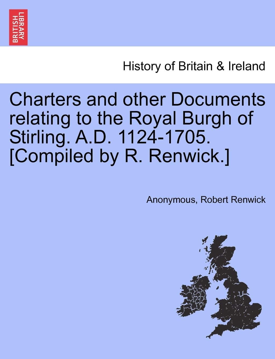 Charters and Other Documents Relating to the Royal Burgh of Stirling. A.D. 1124-1705. [Compiled by R. Renwick.]